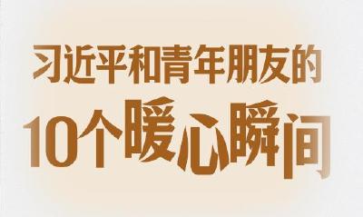习语丨习近平和青年朋友的10个暖心瞬间