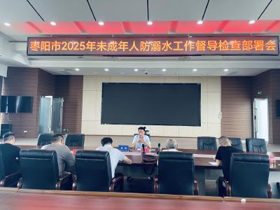 枣阳市部署未成年人防溺水督导检查工作