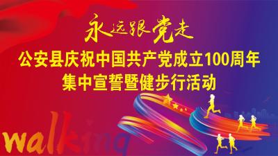 公安县庆祝中国共产党成立100周年集中宣誓暨健步行活动