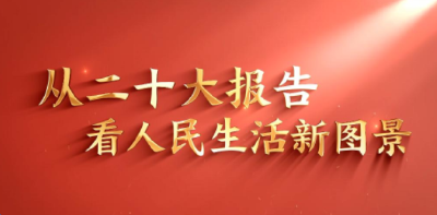 二十大报告解读｜不断实现人民对美好生活的向往——从二十大报告看人民生活新图景