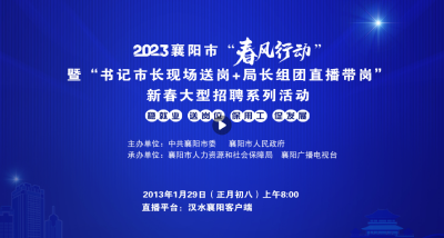 【直播】2023襄阳市“春风行动”暨“书记市长送岗+局长团直播带岗”新春大型招聘系列活动