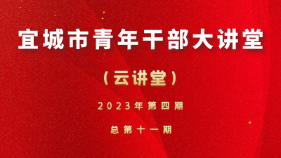 【直播预告】宜城市2023年第四期青年干部大讲堂（总第十一期）开讲了！