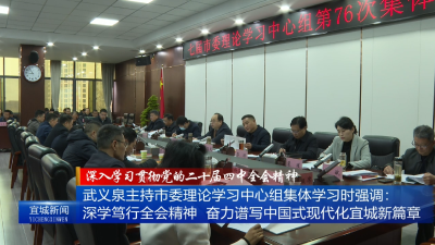 【云视听】【深入学习贯彻党的二十届四中全会精神】武义泉主持市委理论学习中心组集体学习时强调：深学笃行全会精神  奋力谱写中国式现代化宜城新篇章