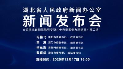 直播|湖北省人民政府新闻办公室召开新闻发布会介绍湖北省扫黑除恶专项斗争典型案例办理情况