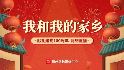 直播：襄州区融媒体中心进行《我和我的家乡·献礼建党100周年》大型网络直播活动