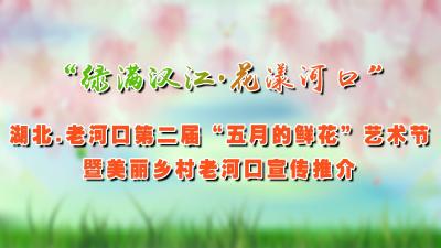 直播|老河口第二届“五月的鲜花”艺术节暨美丽乡村宣传推介