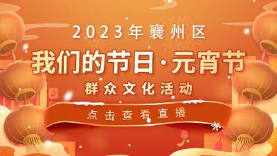 直播标题：2023年襄州区“我们的节日·元宵节”群众文化活动