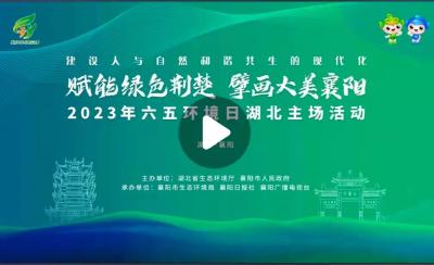 【回放】“赋能绿色荆楚 擘画大美襄阳”2023年六五环境日湖北主场活动