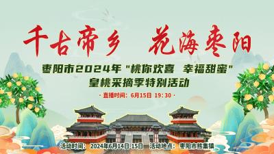 【直播】“千古帝乡 花海枣阳” 枣阳市2024年“皇桃”采摘季暨“桃你欢喜 幸福甜蜜”特别活动
