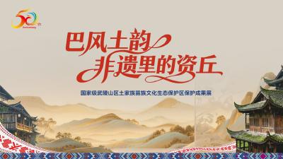 直播丨巴风土韵 非遗里的资丘——国家级武陵山区土家族苗族文化生态保护区保护成果展