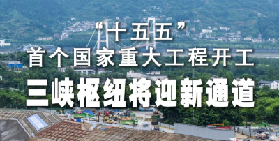 新华社消息｜ “十五五”首个国家重大工程开工 三峡枢纽将迎新通道