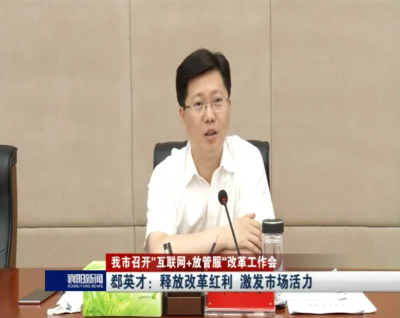【V视】我市召开“互联网+放管服”改革工作会，郄英才：释放改革红利 激发市场活力
