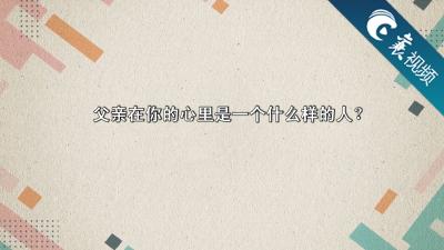 【襄视频】父亲节，让我们大声说出爱！