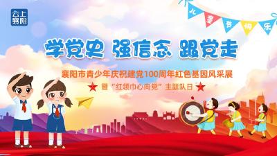 【回放】学党史、强信念、跟党走---襄阳市青少年庆祝建党100周年红色基因风采展暨“红领巾心向党”主题队日