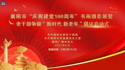 【回放】襄阳市“庆祝建党100周年”书画摄影展暨老干部争做“新时代新老年”倡议启动式