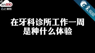 【襄视频】练习生来啦！在牙科诊所工作一周是种什么体验！