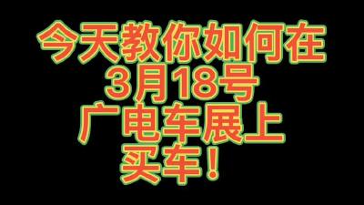 【品质消费 诚信护航】#3月18号广电车展 车型都帮你看好了，买车换车来就对了！