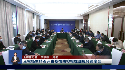 王祺扬主持召开市疫情防控指挥部视频调度会