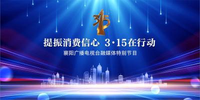 【已结束】“提振消费信心 3·15在行动”襄阳广播电视台融媒体特别节目