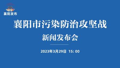 【回放】襄阳市污染防治攻坚战新闻发布会