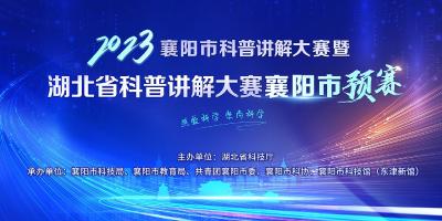 【回放】2023年襄阳市科普讲解大赛暨湖北省科普讲解大赛襄阳市预赛