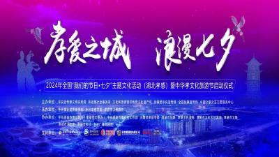 2024年全国“我们的节日•七夕“主题文化活动（湖北孝感）暨中华孝文化旅游节启动仪式