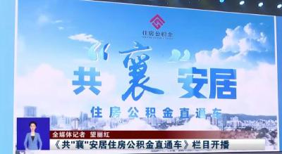 襄阳新闻：《共“襄”安居住房公积金直通车》栏目开播
