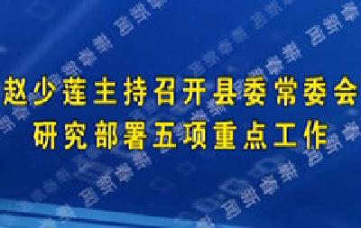 赵少莲主持召开县委常委会 研究部署五项重点工作