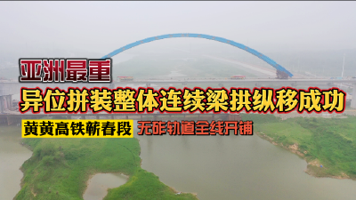 短视频 | 黄黄高铁蕲春段：亚洲最重异位拼装连续梁拱纵移成功  无砟轨道全线开铺