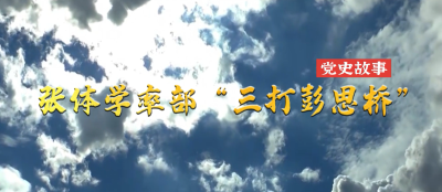 短视频 | 党史故事：张体学率部“三打彭思桥”