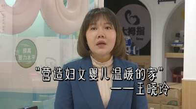 短视频丨王晓玲：营造妇女婴儿温暖的家