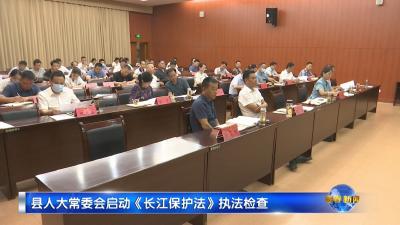 视频︱县人大常委会启动《长江保护法》执法检查
