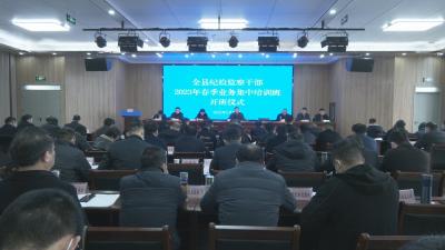 视频︱县纪委监委：激潜能 提效能 锻造纪检监察铁军