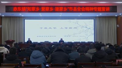 视频｜“知家乡·爱家乡·建家乡”专题宣讲会走进赤东镇