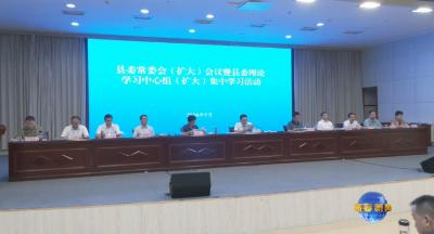 视频｜县委常委会（扩大）会议暨县委理论学习中心组（扩大）集中学习活动举行