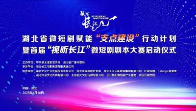 湖北省微短剧赋能“支点建设”行动计划暨首届“视听长江”微短剧剧本大赛启动仪式