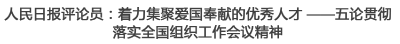 人民日报评论员：着力集聚爱国奉献的优秀人才 ——五论贯彻落实全国组织工作会议精神