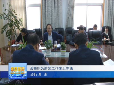余亮明为新闻工作者上党课