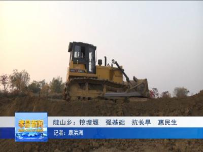 陡山乡：挖塘堰、强基础、抗长旱、惠民生！
