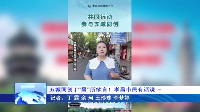 --五城同创 “昌”所欲言！孝昌市民有话说～