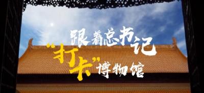 学习正当时｜跟着总书记“打卡”博物馆