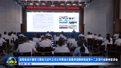 县税务局开展学习贯彻考察湖北重要讲话精神和省第十二次党代会精神宣讲会