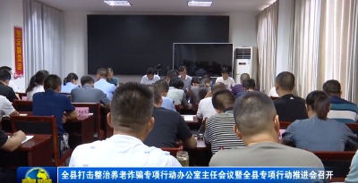 全县打击整治养老诈骗专项行动办公室主任会议暨全县专项行动推进会召开