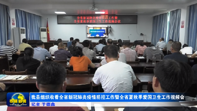 我县组织收看全省新冠肺炎疫情防控工作暨全省夏秋季爱国卫生工作视频会