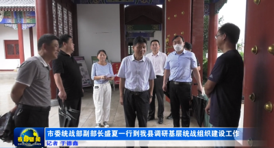 市委统战部副部长盛夏一行到我县调研基层统战组织建设工作