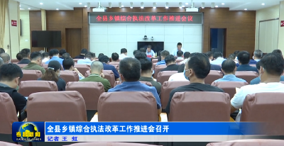 全县乡镇综合执法改革工作推进会召开