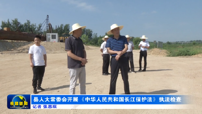 县人大常委会开展《中华人民共和国长江保护法》执法检查