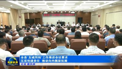 全县“五城同创”工作推进会议要求　压实创建责任　推动向内圈层拓展