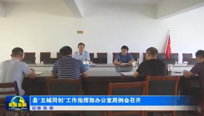 县“五城同创”工作指挥部办公室周例会召开