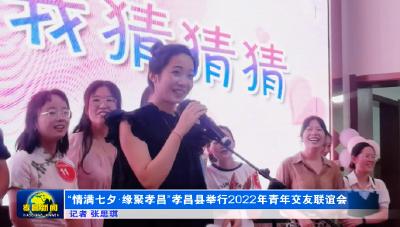“情满七夕·缘聚孝昌”孝昌县举行2022年青年交友联谊会